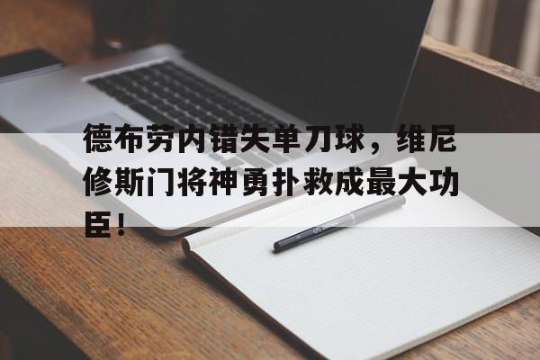 德布劳内错失单刀球，维尼修斯门将神勇扑救成最大功臣！的简单介绍